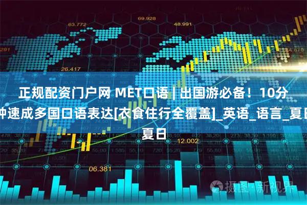 正规配资门户网 MET口语 | 出国游必备！10分钟速成多国口语表达[衣食住行全覆盖]_英语_语言_夏日