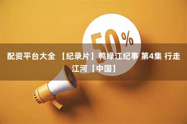 配资平台大全 【纪录片】鸭绿江纪事 第4集 行走江河【中国】