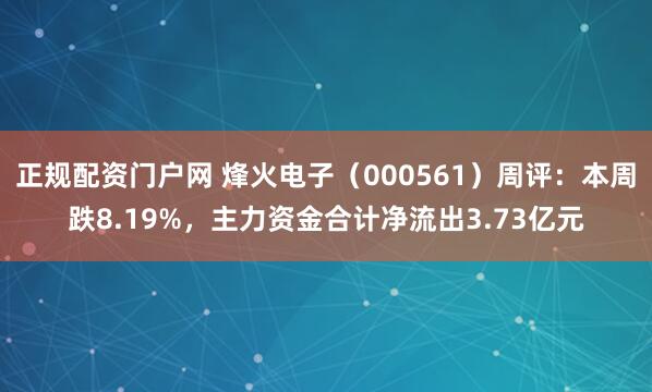 正规配资门户网 烽火电子（000561）周评：本周跌8.19%，主力资金合计净流出3.73亿元
