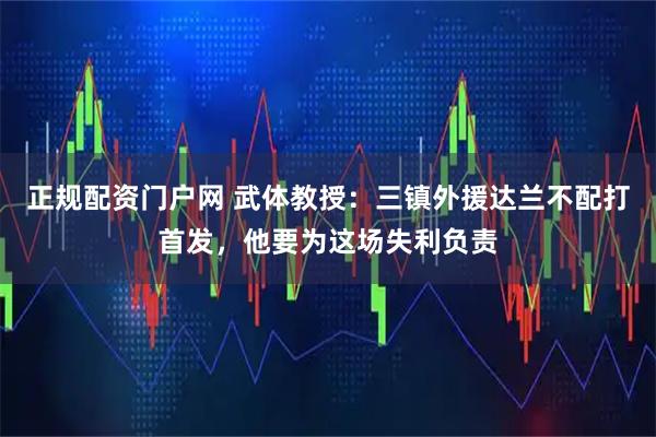 正规配资门户网 武体教授：三镇外援达兰不配打首发，他要为这场失利负责